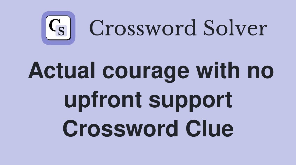 Actual courage with no upfront support Crossword Clue