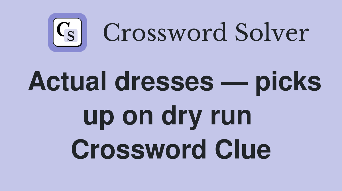 Actual dresses — picks up on dry run  Crossword Clue