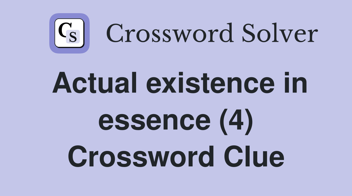 Actual existence in essence (4) Crossword Clue