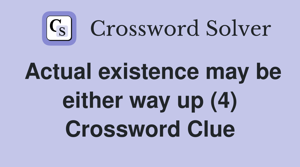 Actual existence may be either way up (4) Crossword Clue
