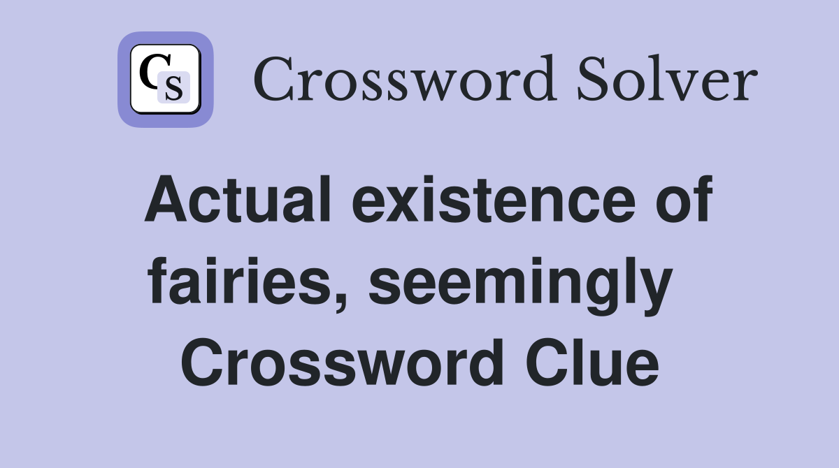 Actual existence of fairies, seemingly  Crossword Clue