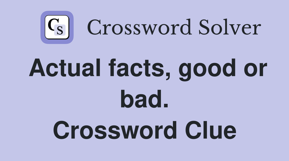 Actual facts, good or bad. Crossword Clue