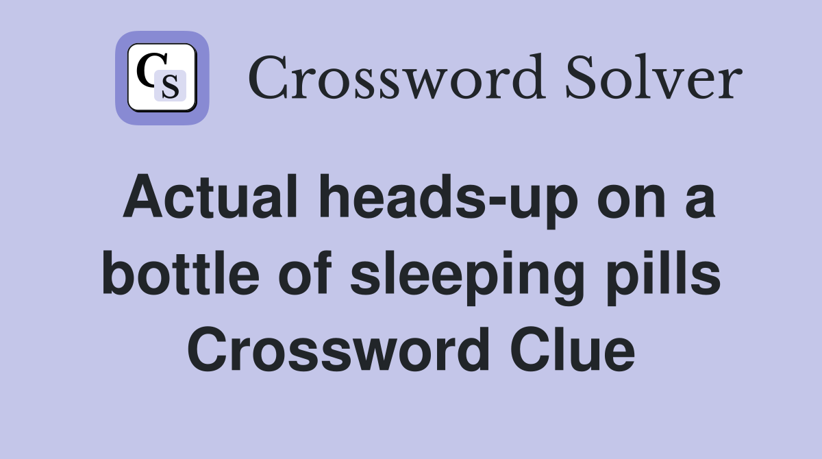 Actual heads-up on a bottle of sleeping pills Crossword Clue