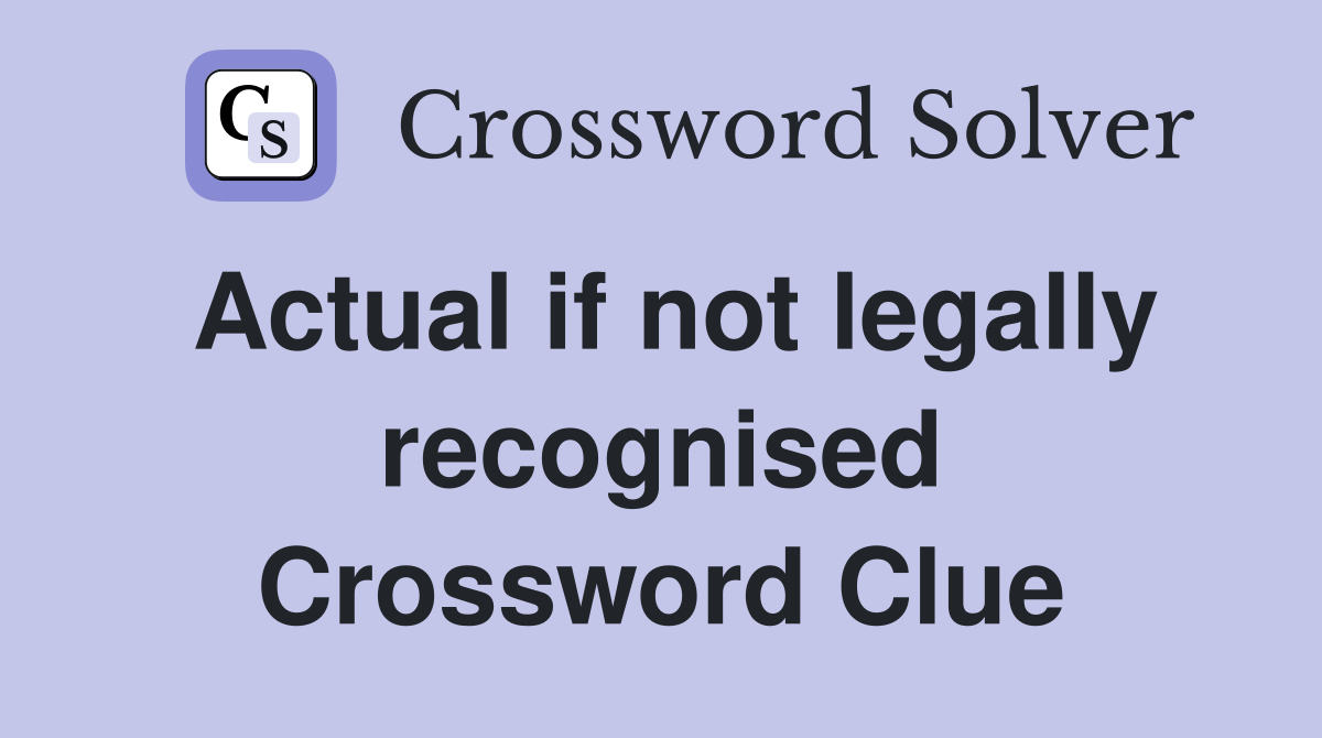 Actual if not legally recognised Crossword Clue