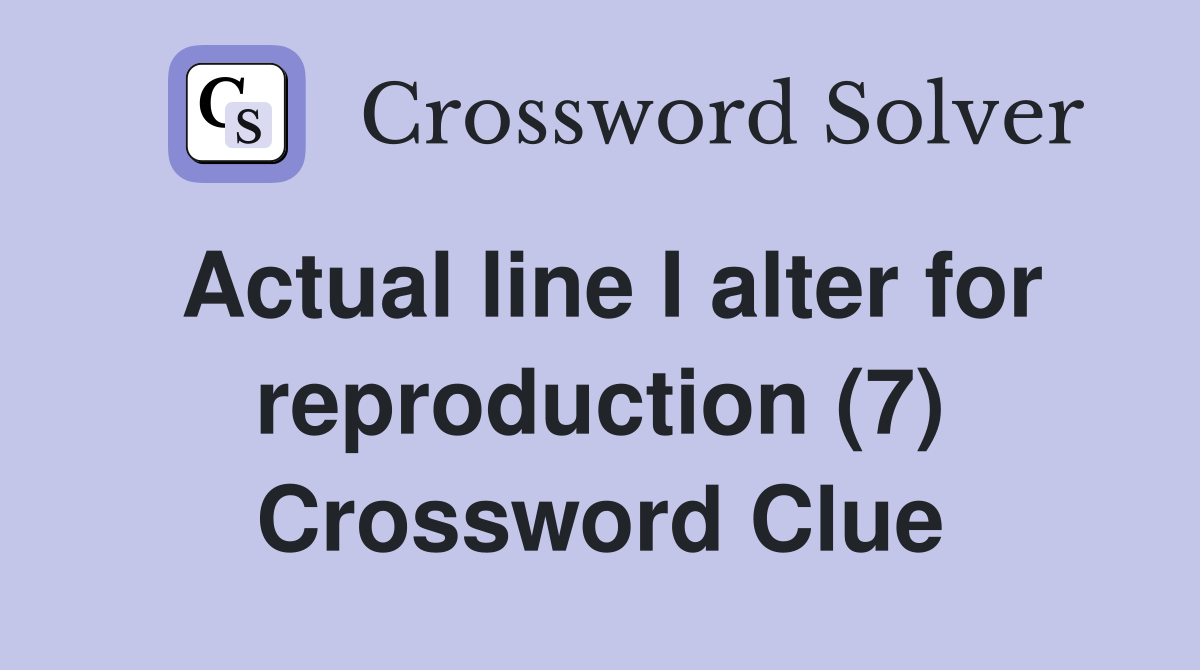 Actual line I alter for reproduction (7) Crossword Clue
