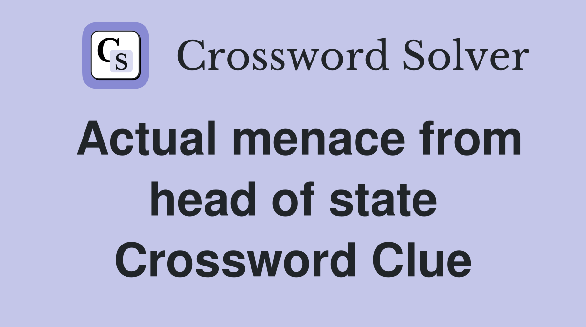 Actual menace from head of state Crossword Clue