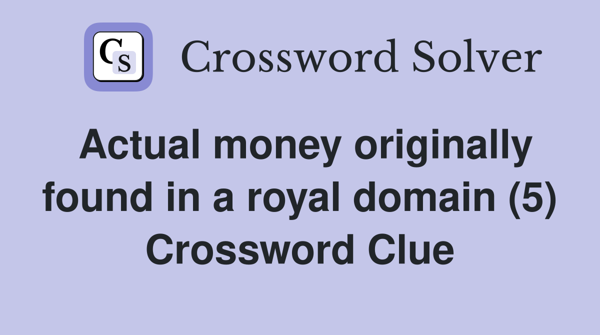 Actual money originally found in a royal domain (5) Crossword Clue