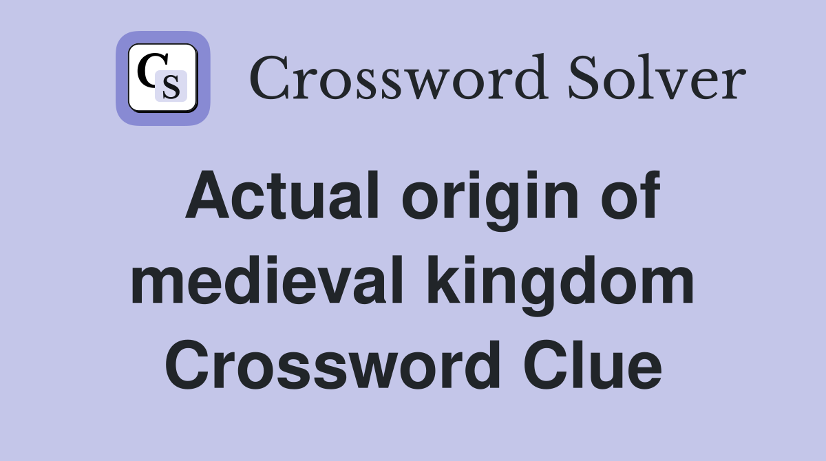 Actual origin of medieval kingdom Crossword Clue Answers Crossword