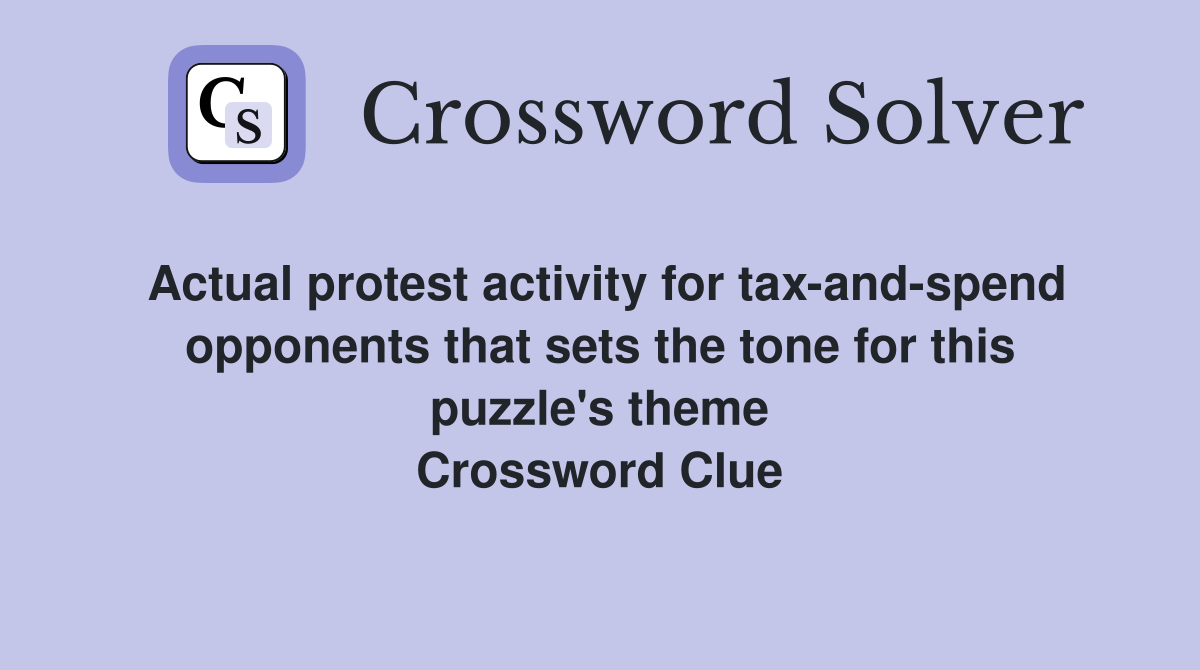 Actual protest activity for tax-and-spend opponents that sets the tone for this puzzle's theme Crossword Clue