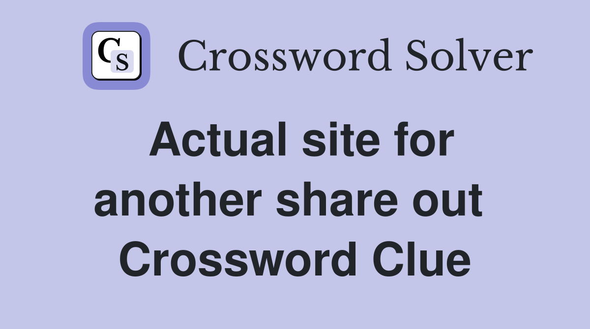 Actual site for another share out  Crossword Clue