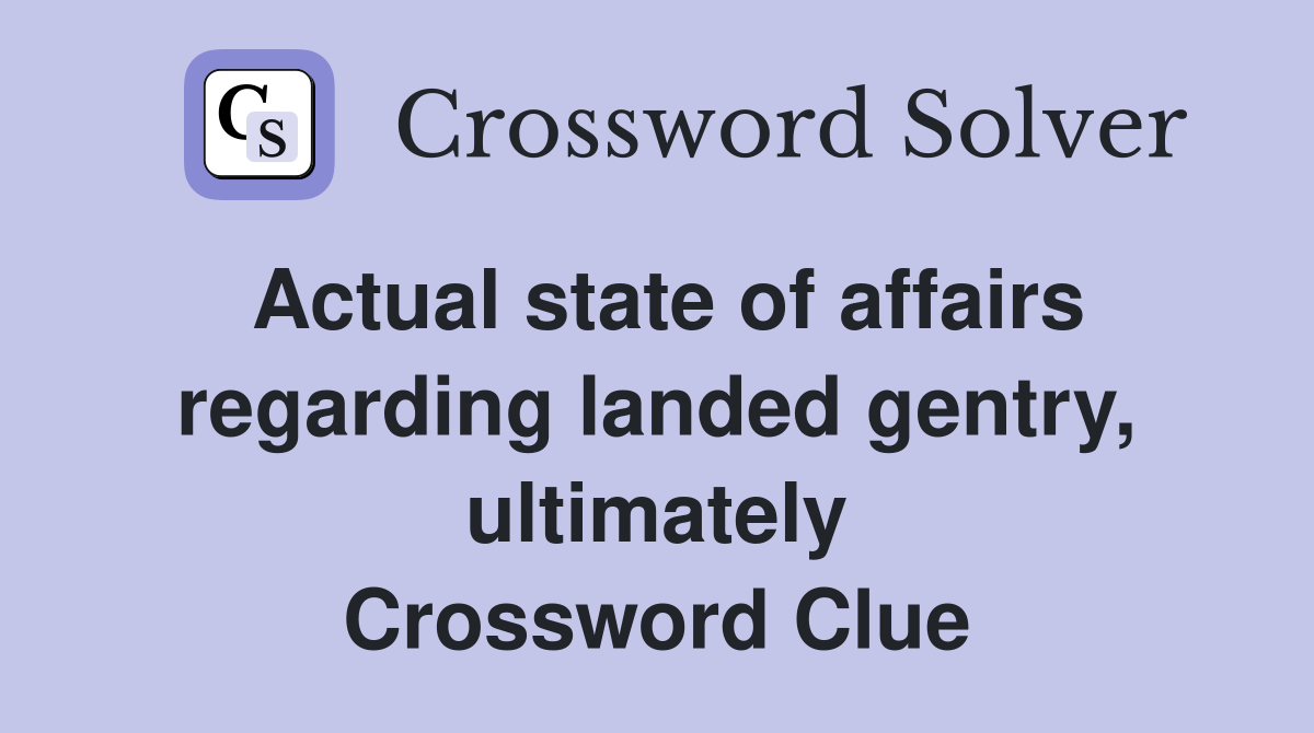 Actual state of affairs regarding landed gentry, ultimately Crossword Clue