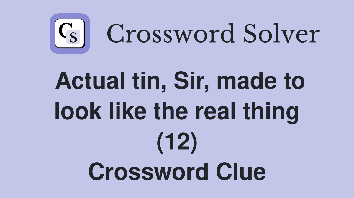 Actual tin, Sir, made to look like the real thing (12) Crossword Clue