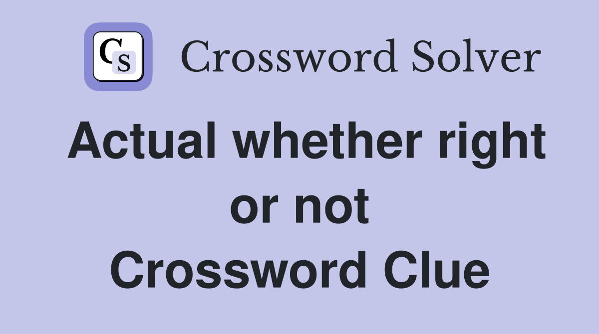 Actual whether right or not Crossword Clue
