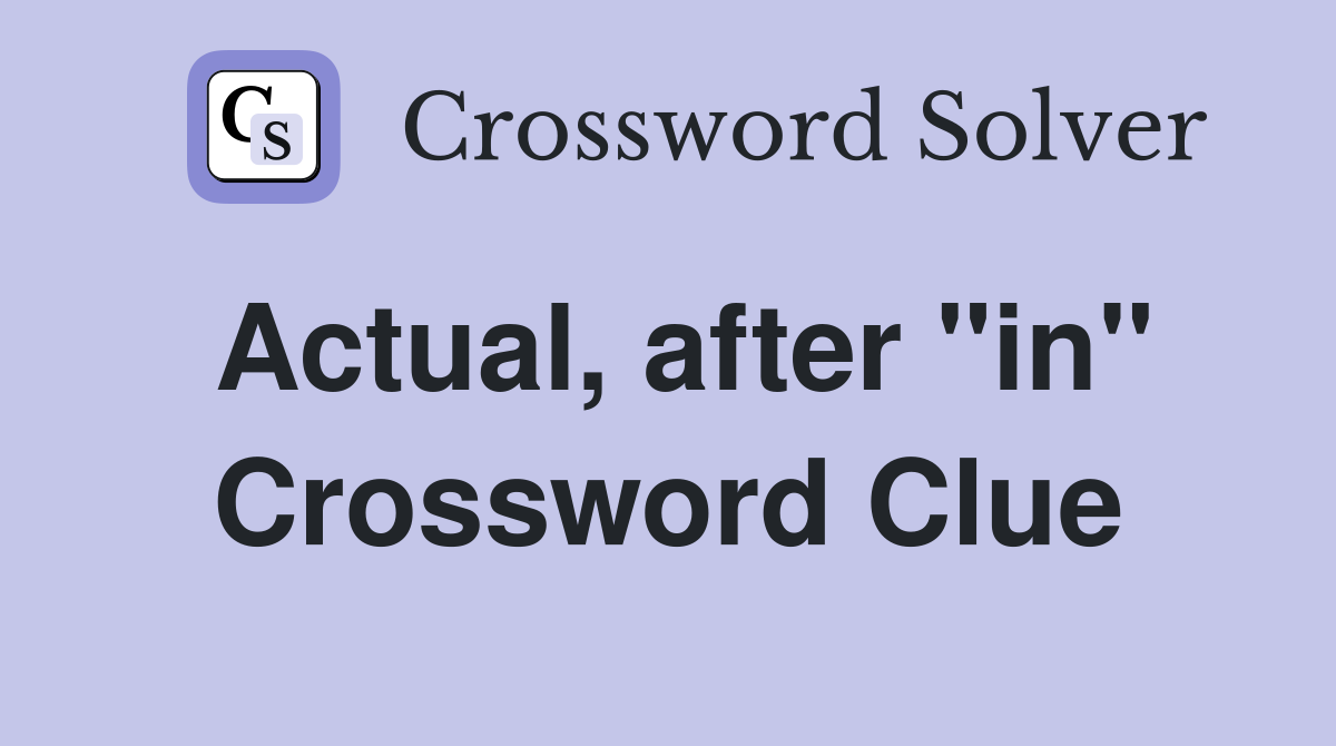 Actual, after "in" Crossword Clue