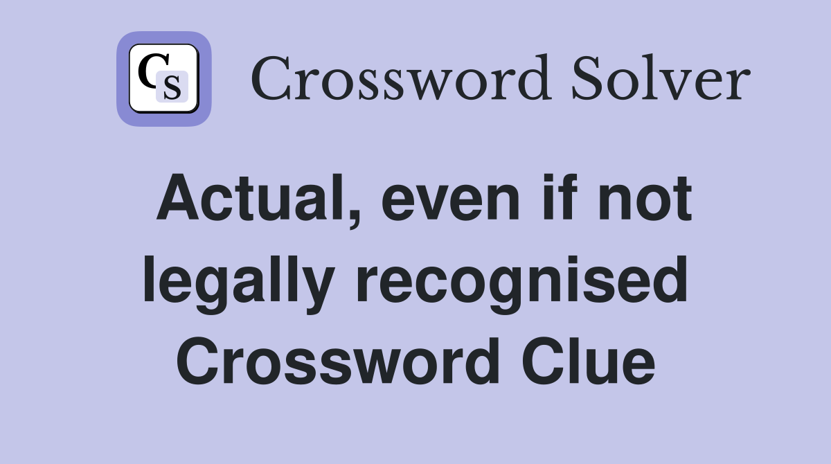 Actual, even if not legally recognised Crossword Clue