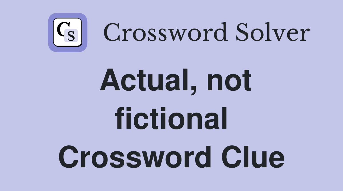 Actual, not fictional Crossword Clue