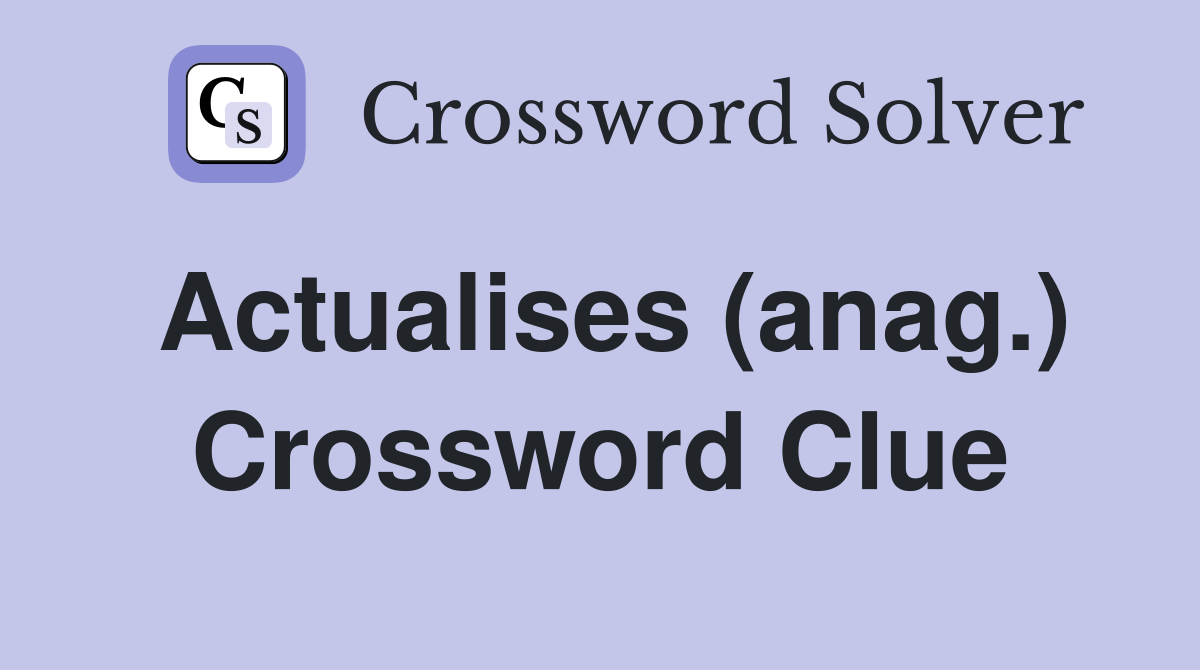 Actualises (anag.) Crossword Clue
