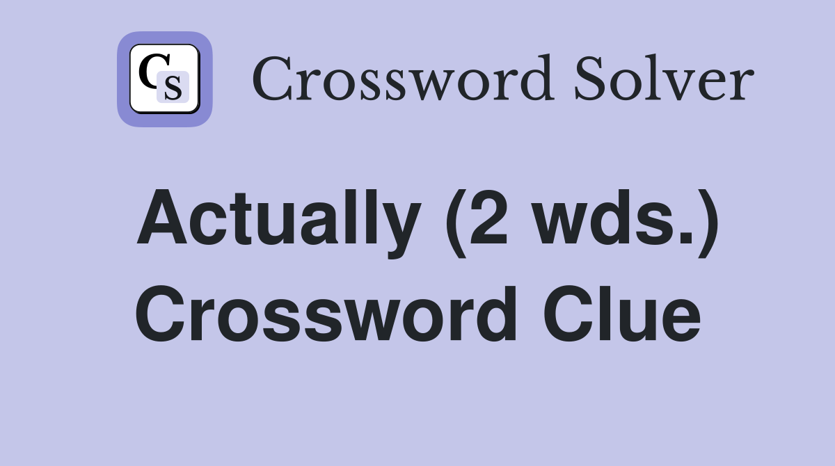 Actually (2 wds.) Crossword Clue