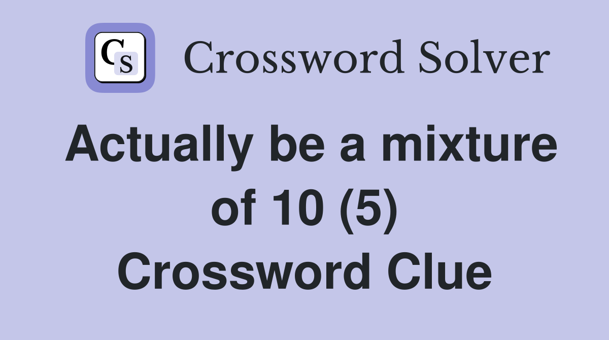 Actually be a mixture of 10 (5) Crossword Clue