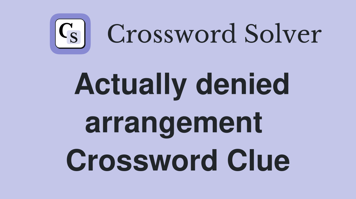 Actually denied arrangement  Crossword Clue