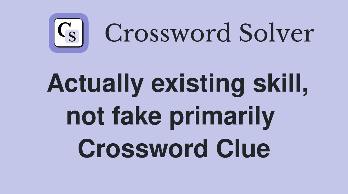 Actually existing skill, not fake primarily  Crossword Clue