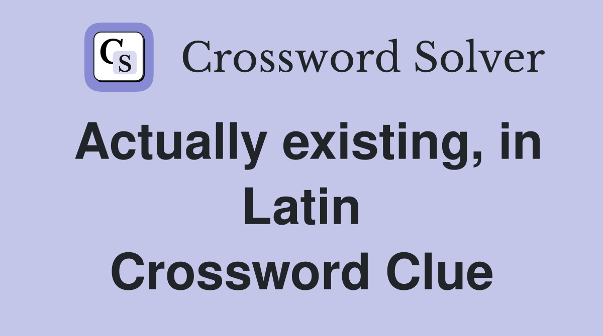 Actually existing, in Latin Crossword Clue