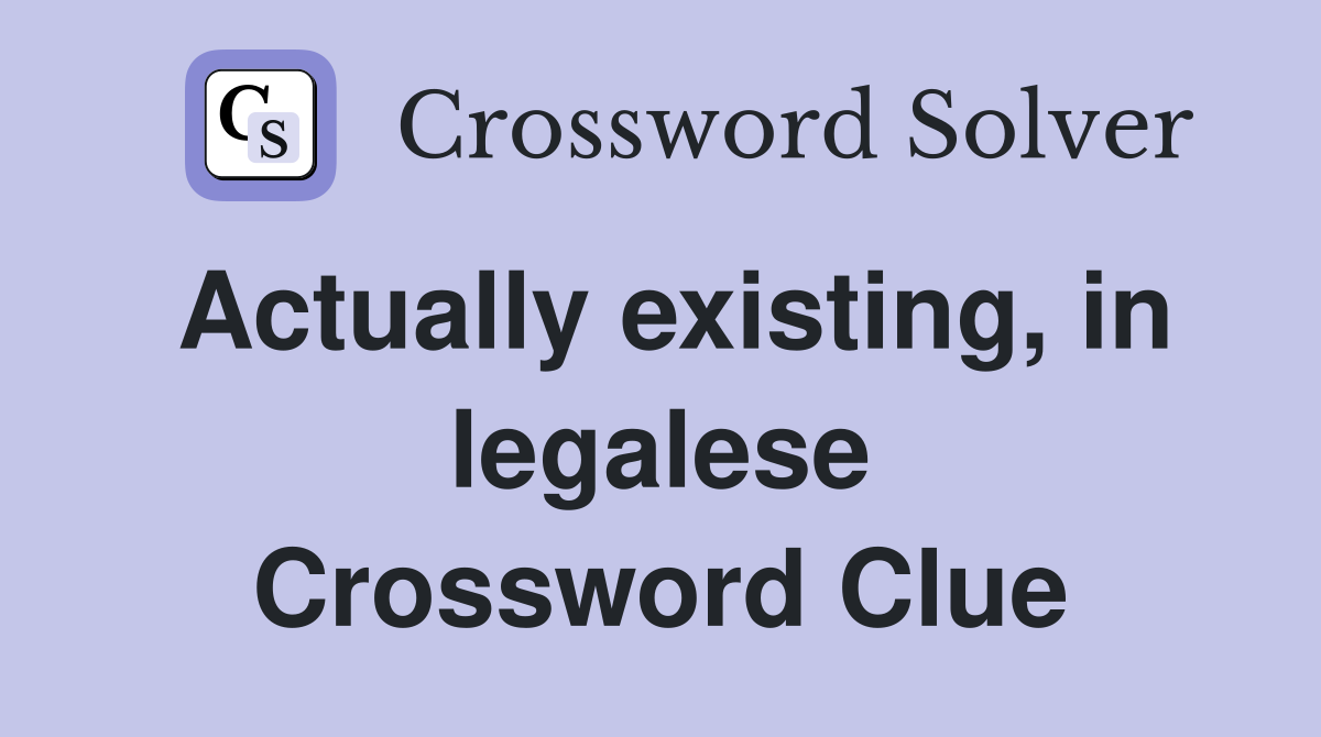Actually existing, in legalese Crossword Clue