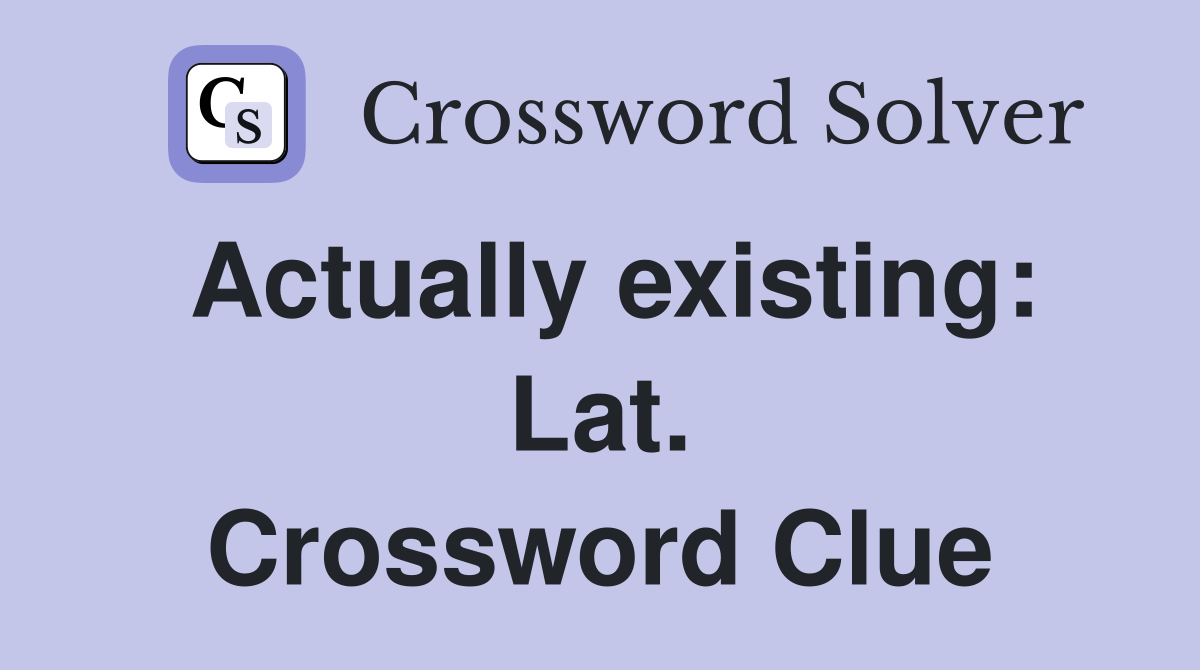 Actually existing: Lat. Crossword Clue