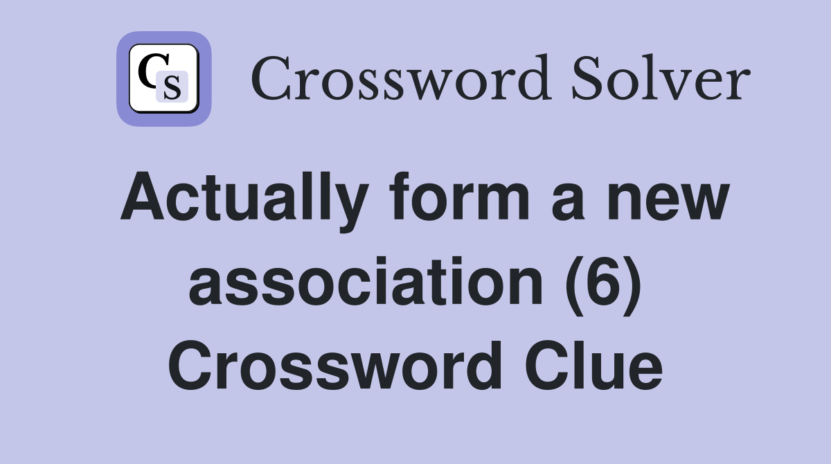 Actually form a new association (6) Crossword Clue