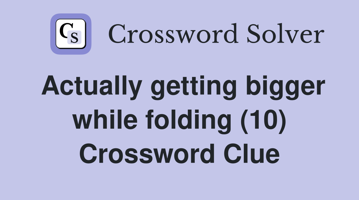 Actually getting bigger while folding (10) Crossword Clue