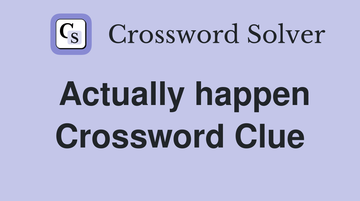 Actually happen Crossword Clue