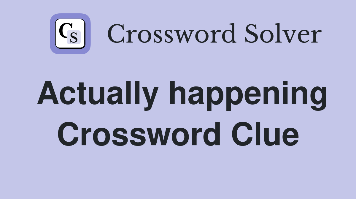 Actually happening Crossword Clue