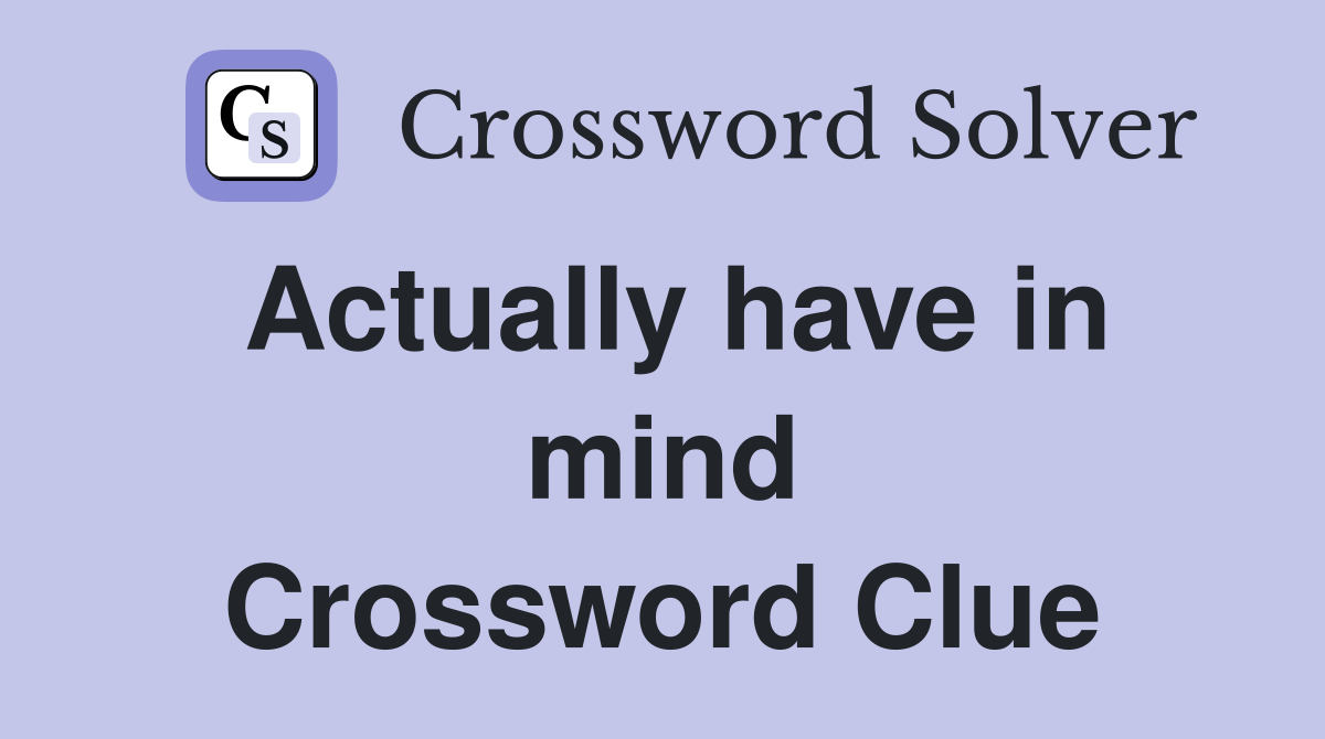 Actually have in mind Crossword Clue