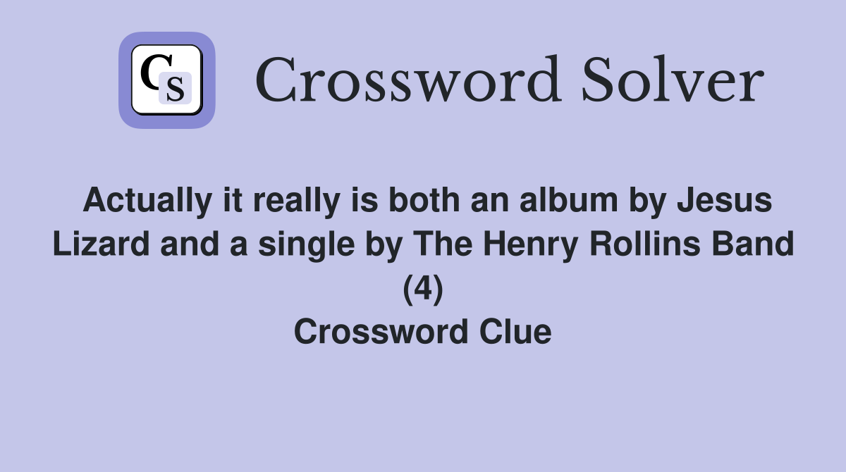Actually it really is both an album by Jesus Lizard and a single by The Henry Rollins Band (4) Crossword Clue