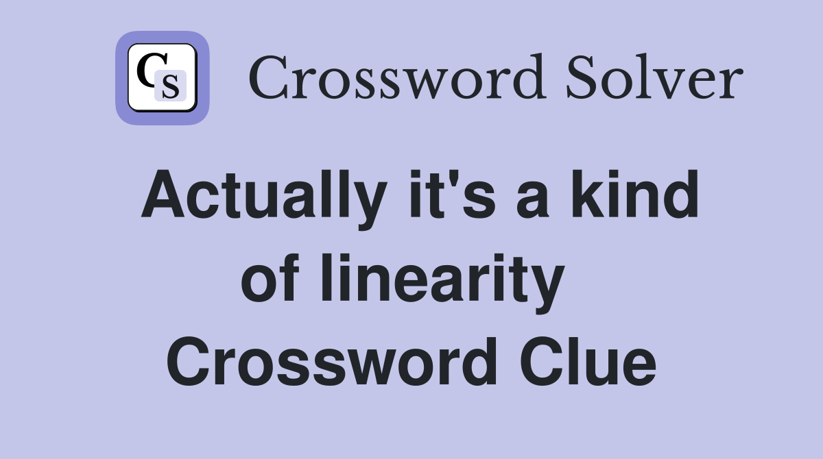 Actually it's a kind of linearity  Crossword Clue