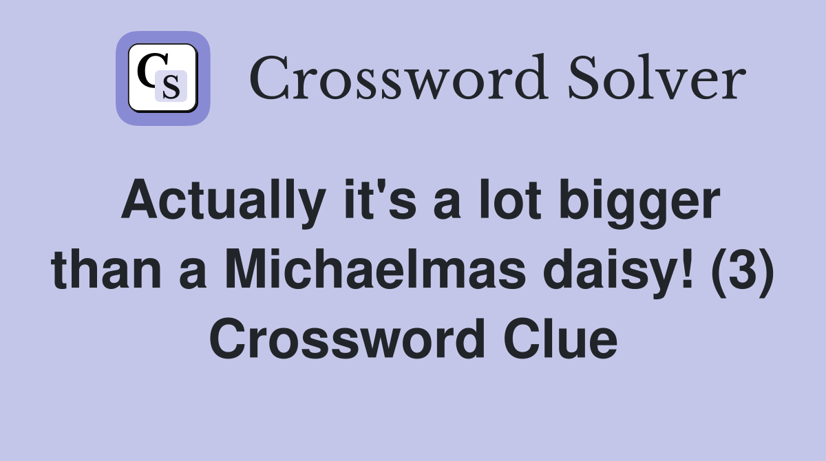Actually it's a lot bigger than a Michaelmas daisy! (3) Crossword Clue