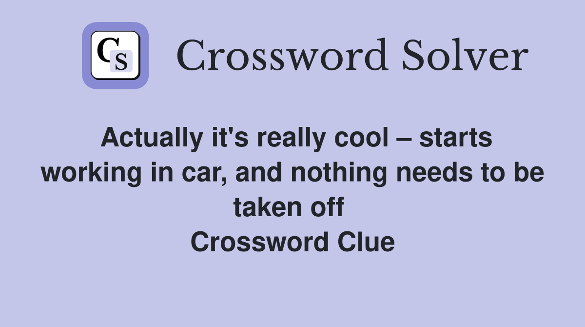 Actually it's really cool – starts working in car, and nothing needs to be taken off  Crossword Clue