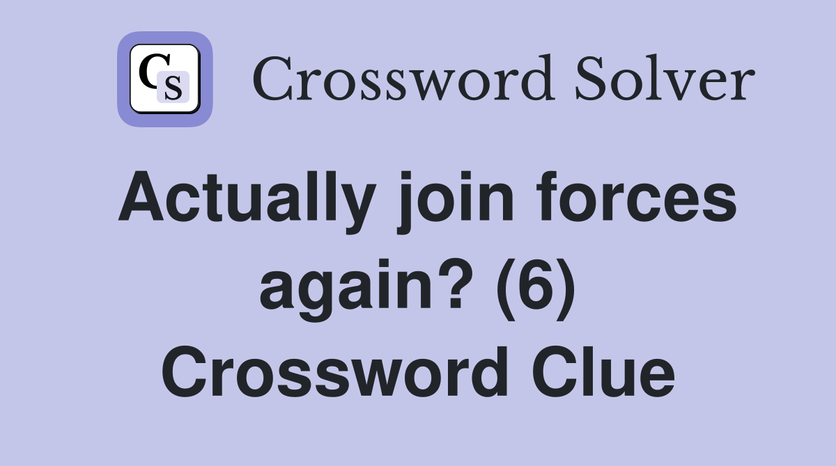 Actually join forces again? (6) Crossword Clue