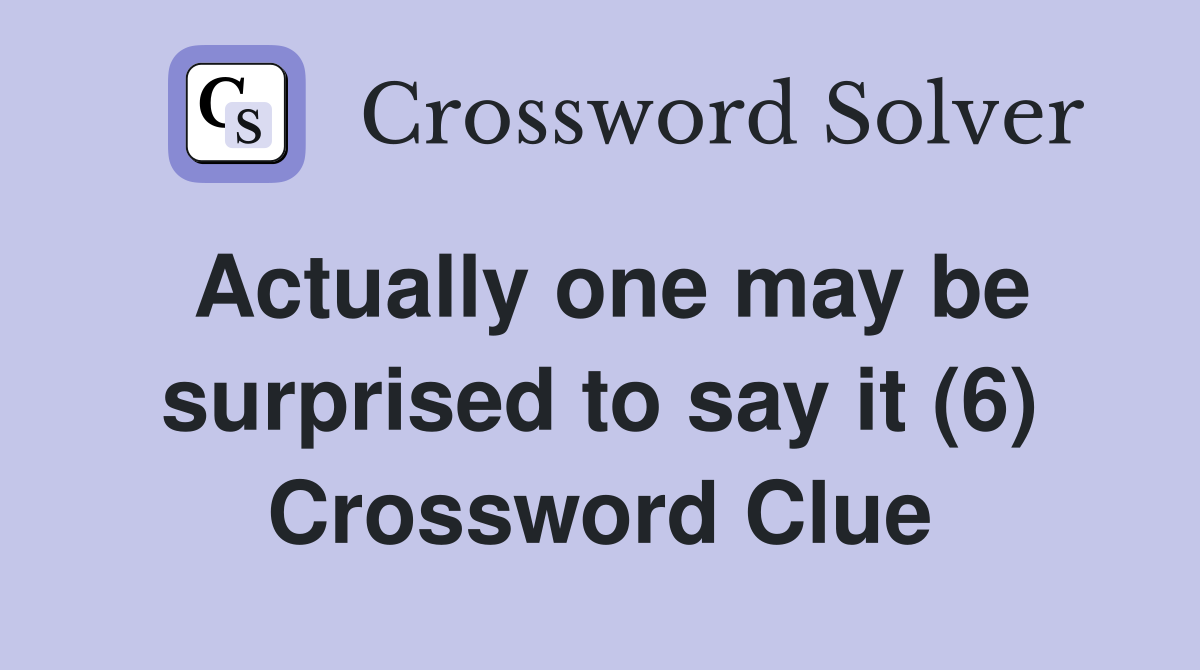 Actually one may be surprised to say it (6) Crossword Clue