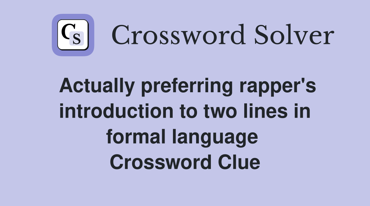 Actually preferring rapper's introduction to two lines in formal language  Crossword Clue