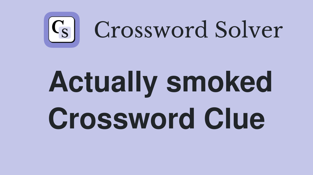 Actually smoked Crossword Clue