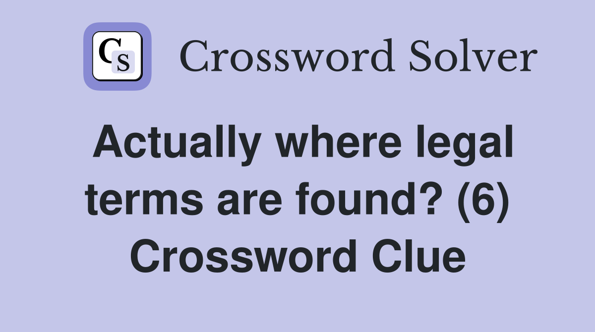 Actually where legal terms are found? (6) Crossword Clue