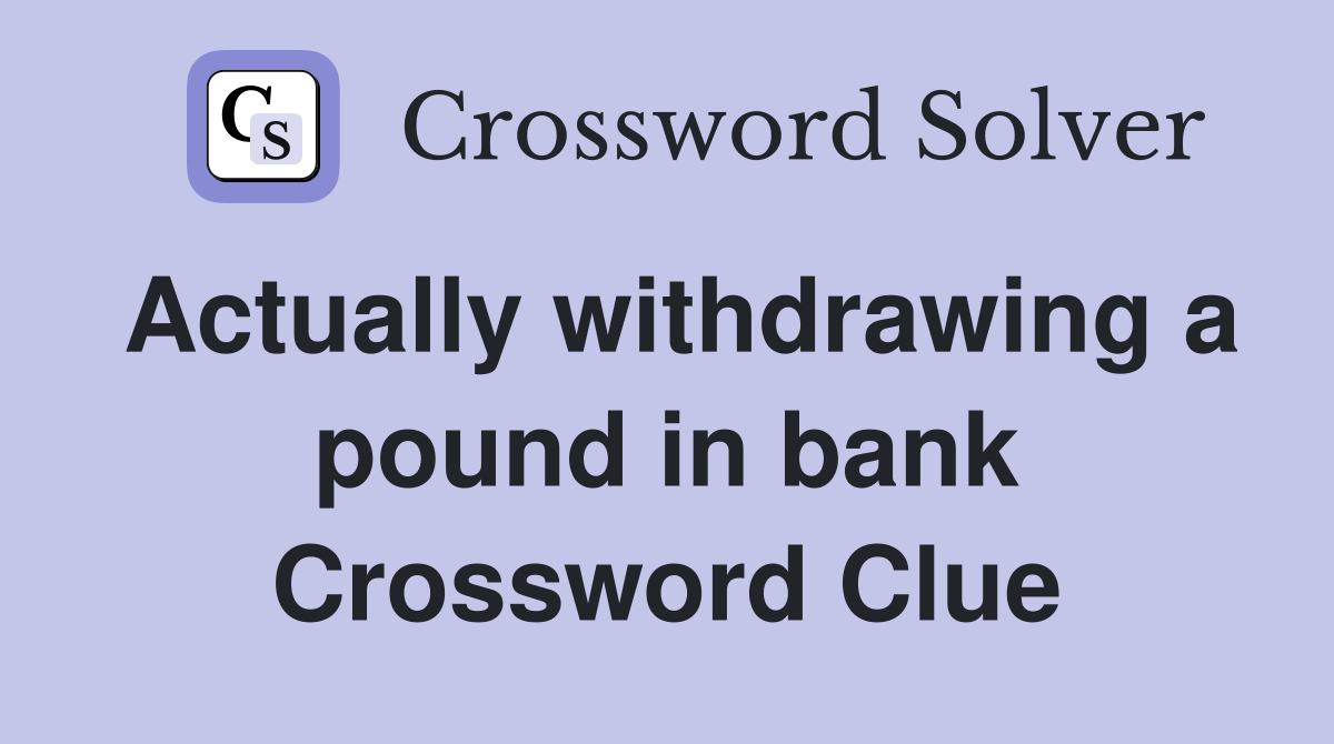Actually withdrawing a pound in bank Crossword Clue