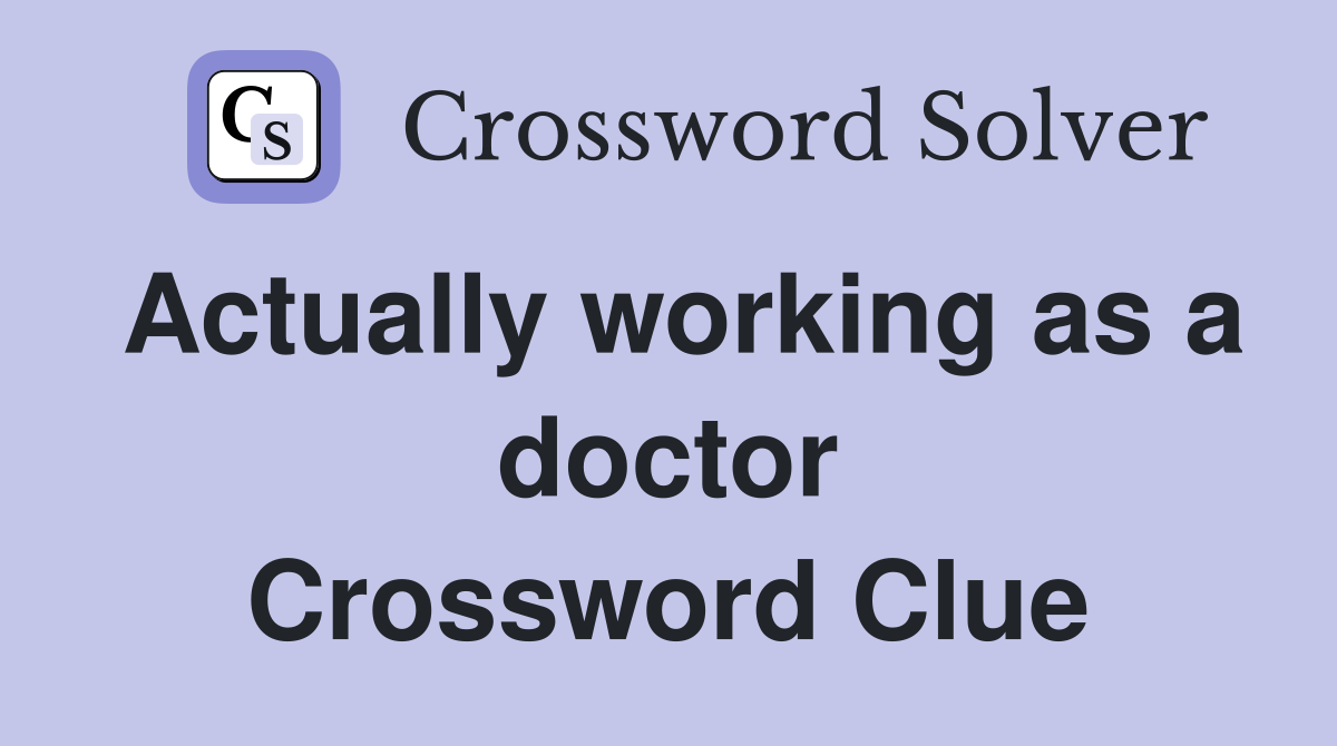 Actually working as a doctor Crossword Clue