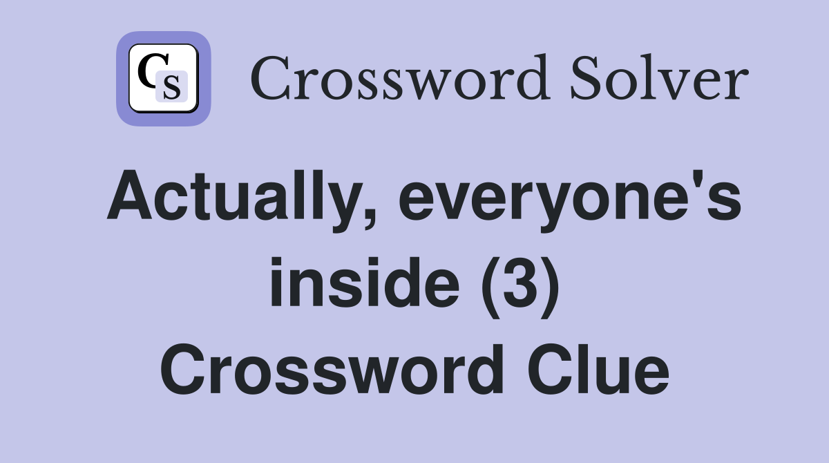Actually, everyone's inside (3) Crossword Clue