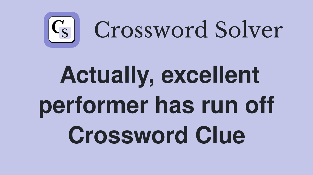 Actually, excellent performer has run off Crossword Clue