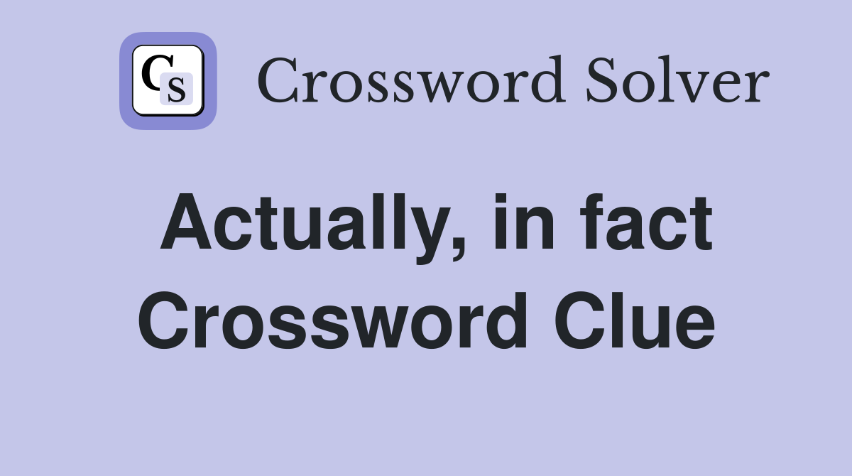 Actually, in fact Crossword Clue