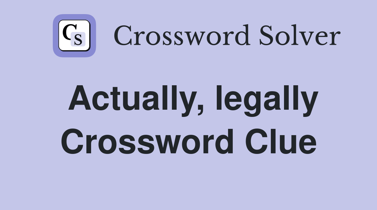 Actually, legally Crossword Clue