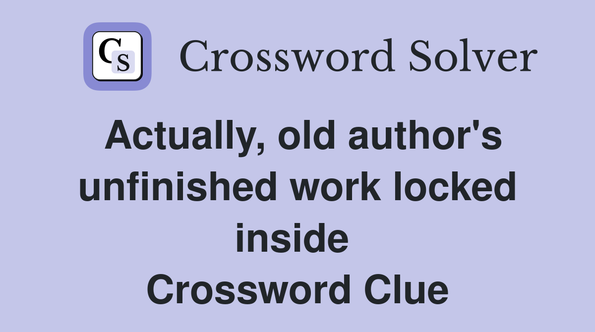 Actually, old author's unfinished work locked inside  Crossword Clue