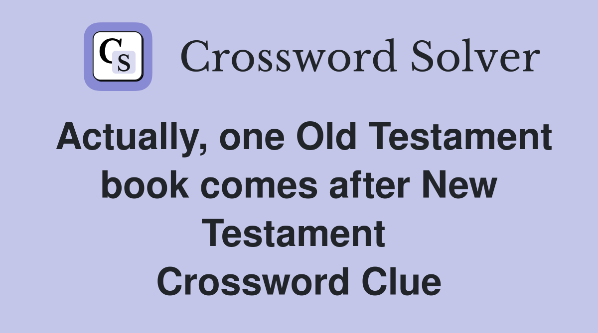 Actually, one Old Testament book comes after New Testament  Crossword Clue